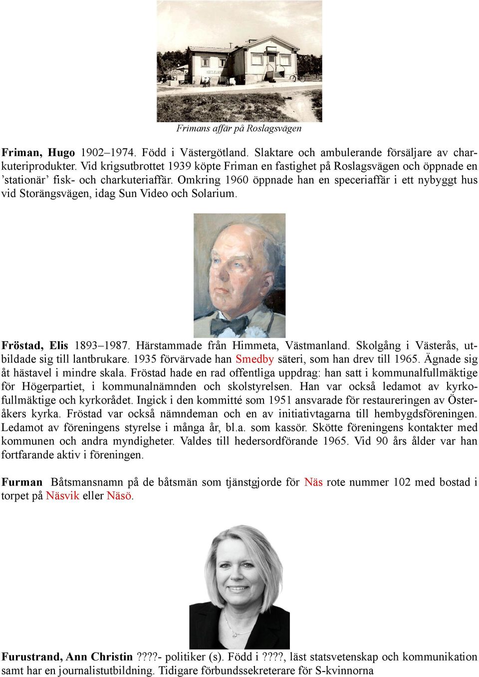 Omkring 1960 öppnade han en speceriaffär i ett nybyggt hus vid Storängsvägen, idag Sun Video och Solarium. Fröstad, Elis 1893 1987. Härstammade från Himmeta, Västmanland.