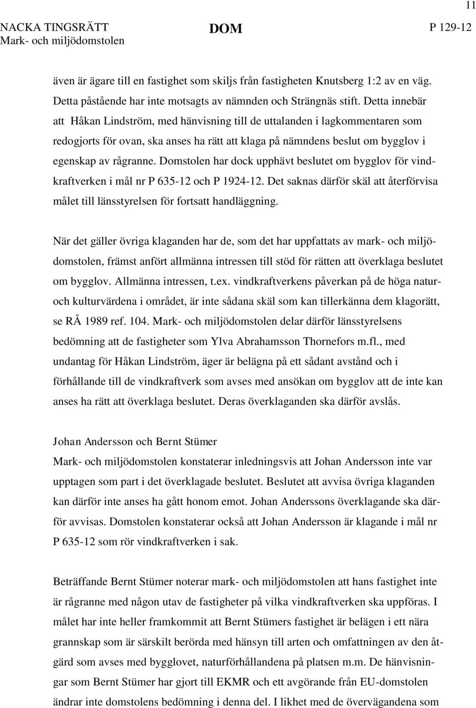 Domstolen har dock upphävt beslutet om bygglov för vindkraftverken i mål nr P 635-12 och P 1924-12. Det saknas därför skäl att återförvisa målet till länsstyrelsen för fortsatt handläggning.