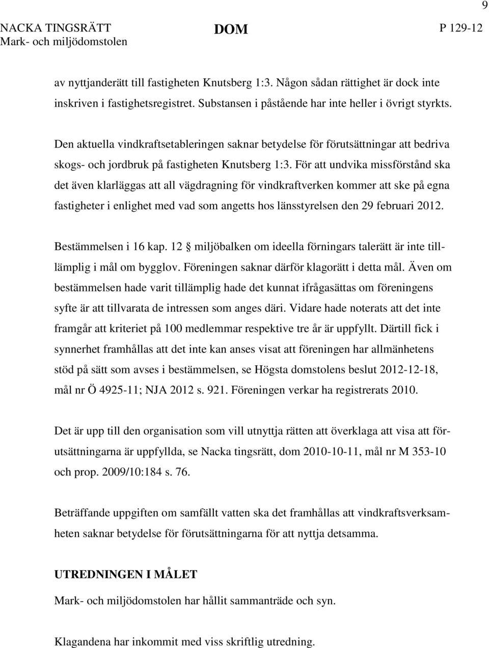 För att undvika missförstånd ska det även klarläggas att all vägdragning för vindkraftverken kommer att ske på egna fastigheter i enlighet med vad som angetts hos länsstyrelsen den 29 februari 2012.