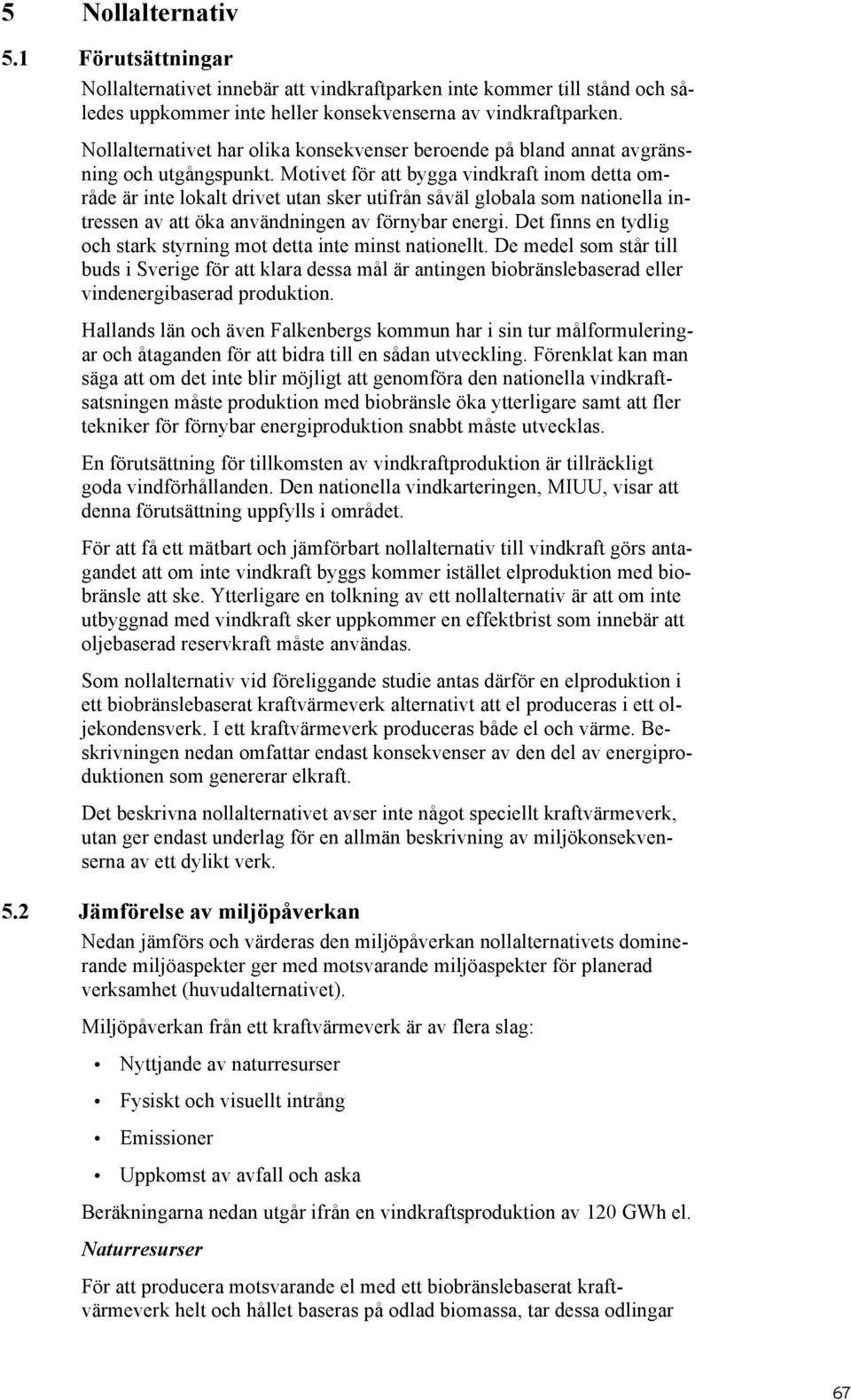 Motivet för att bygga vindkraft inom detta område är inte lokalt drivet utan sker utifrån såväl globala som nationella intressen av att öka användningen av förnybar energi.