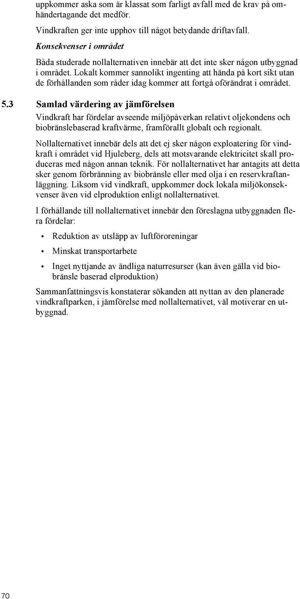 Konsekvenser i i området Båda Båda studerade nollalternativen innebär innebär att det att det inte inte sker sker någon någon utbyggnad i i området.