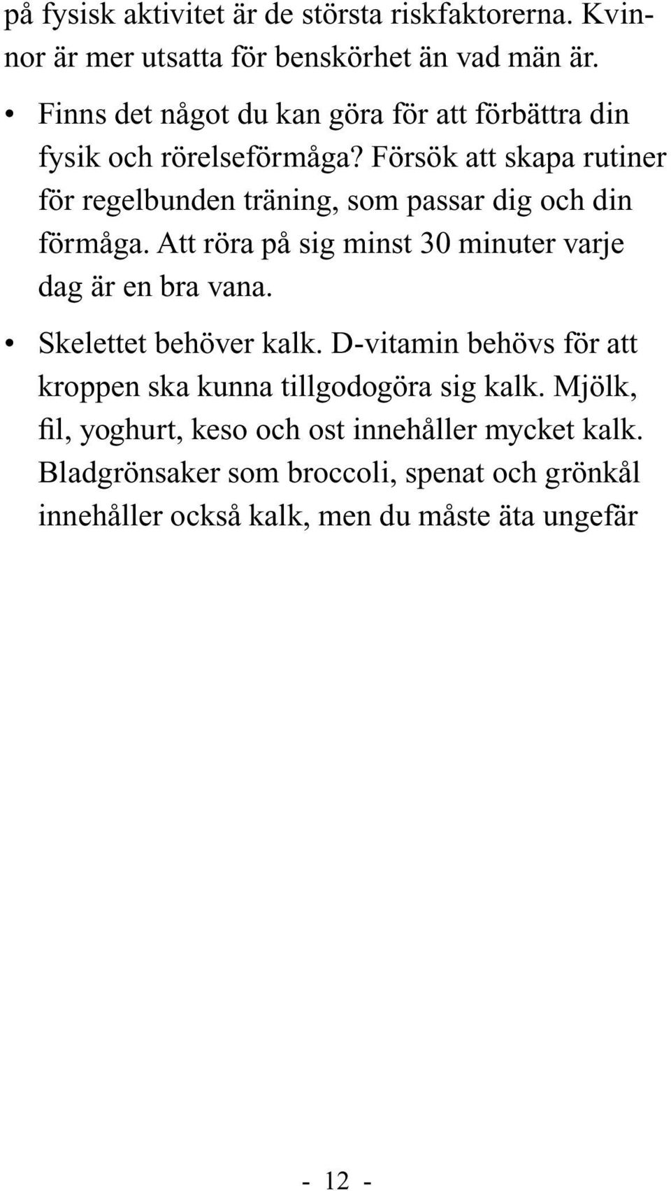 Försök att skapa rutiner för regelbunden träning, som passar dig och din förmåga. Att röra på sig minst 30 minuter varje dag är en bra vana.