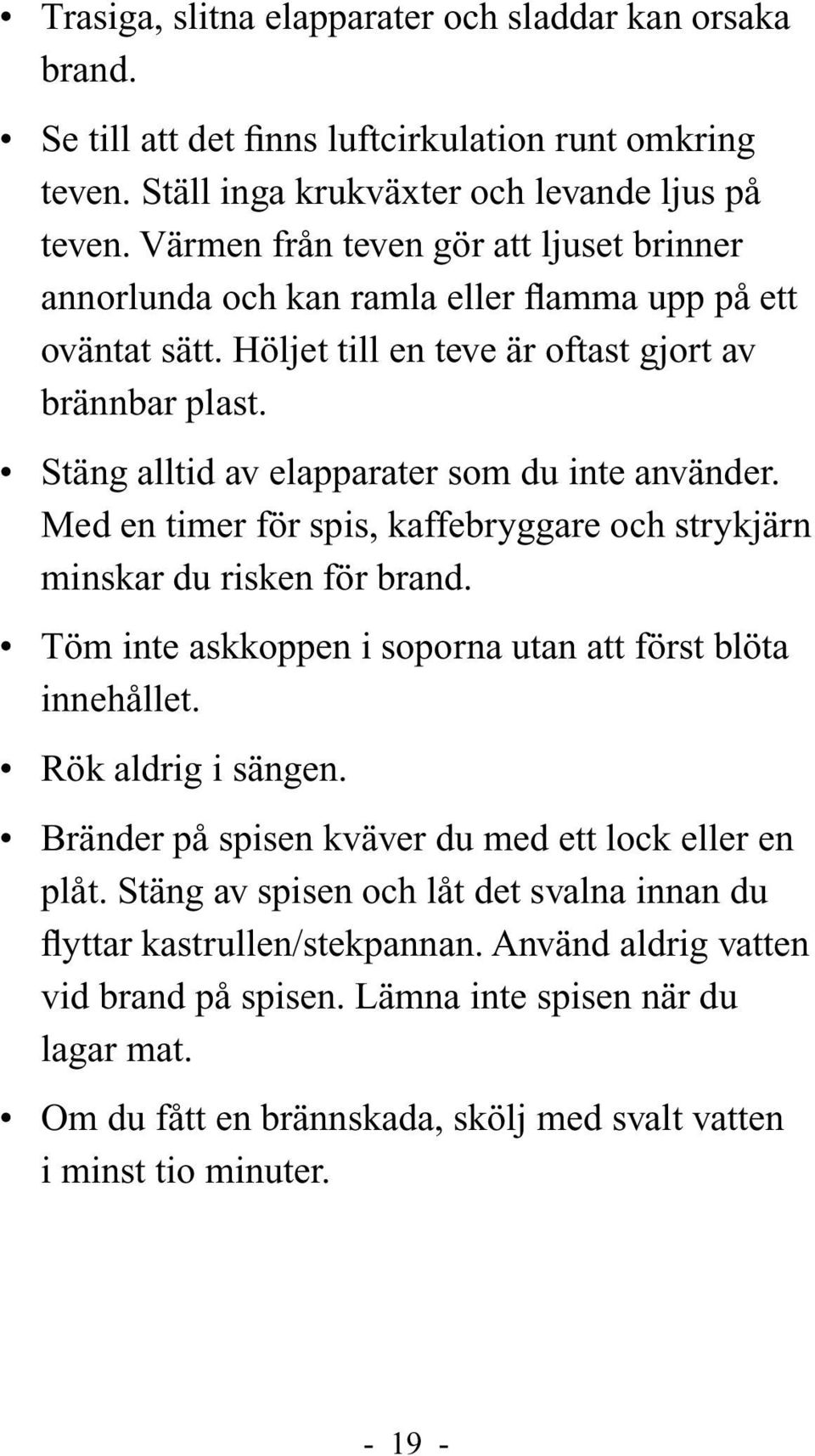 Stäng alltid av elapparater som du inte använder. Med en timer för spis, kaffebryggare och strykjärn minskar du risken för brand. Töm inte askkoppen i soporna utan att först blöta innehållet.