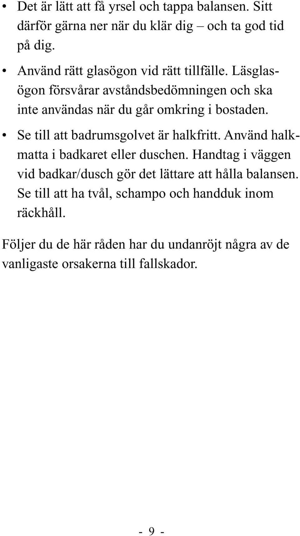 Se till att badrumsgolvet är halkfritt. Använd halkmatta i badkaret eller duschen.