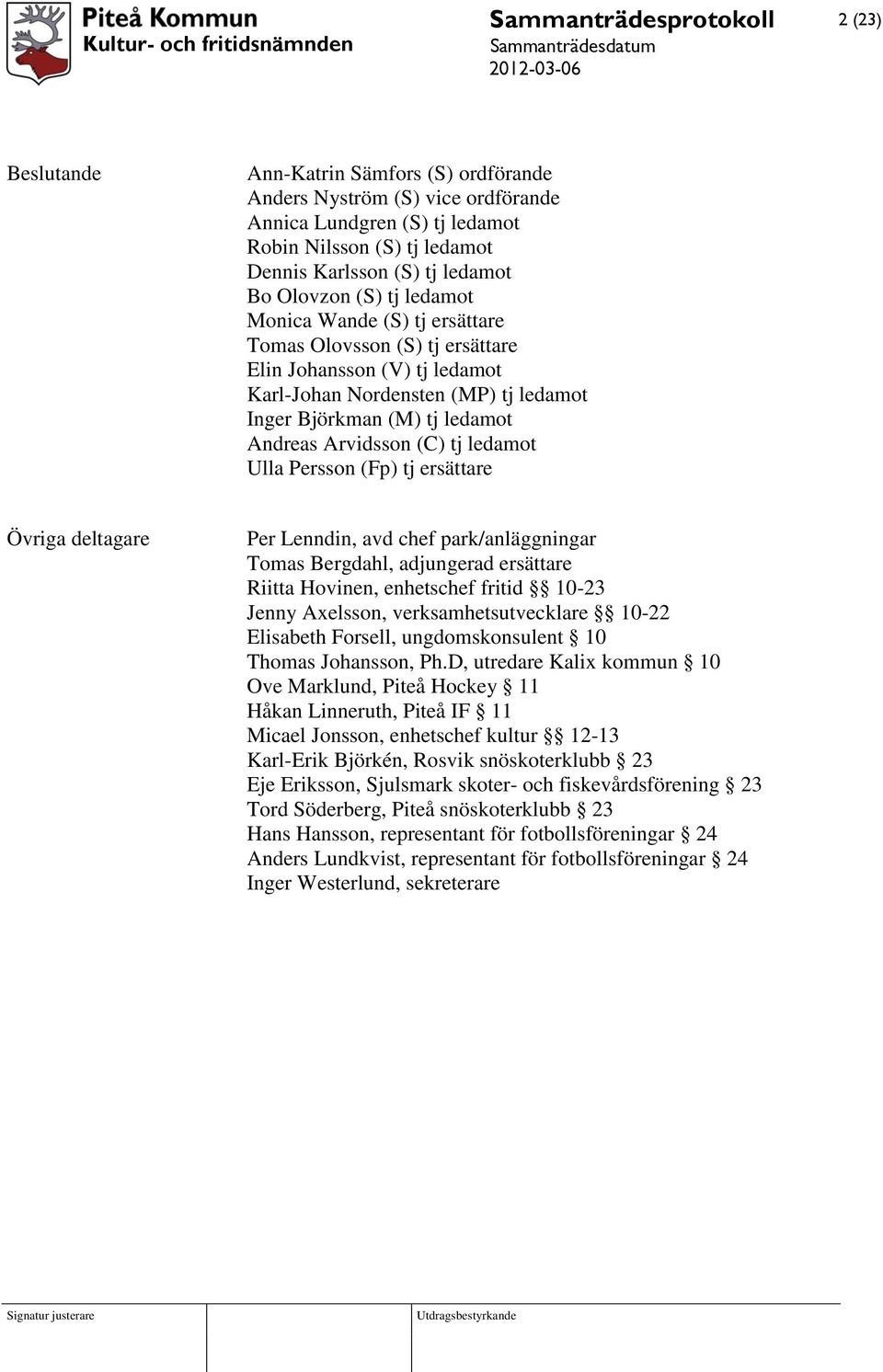 Persson (Fp) tj ersättare Övriga deltagare Per Lenndin, avd chef park/anläggningar Tomas Bergdahl, adjungerad ersättare Riitta Hovinen, enhetschef fritid 10-23 Jenny Axelsson, verksamhetsutvecklare
