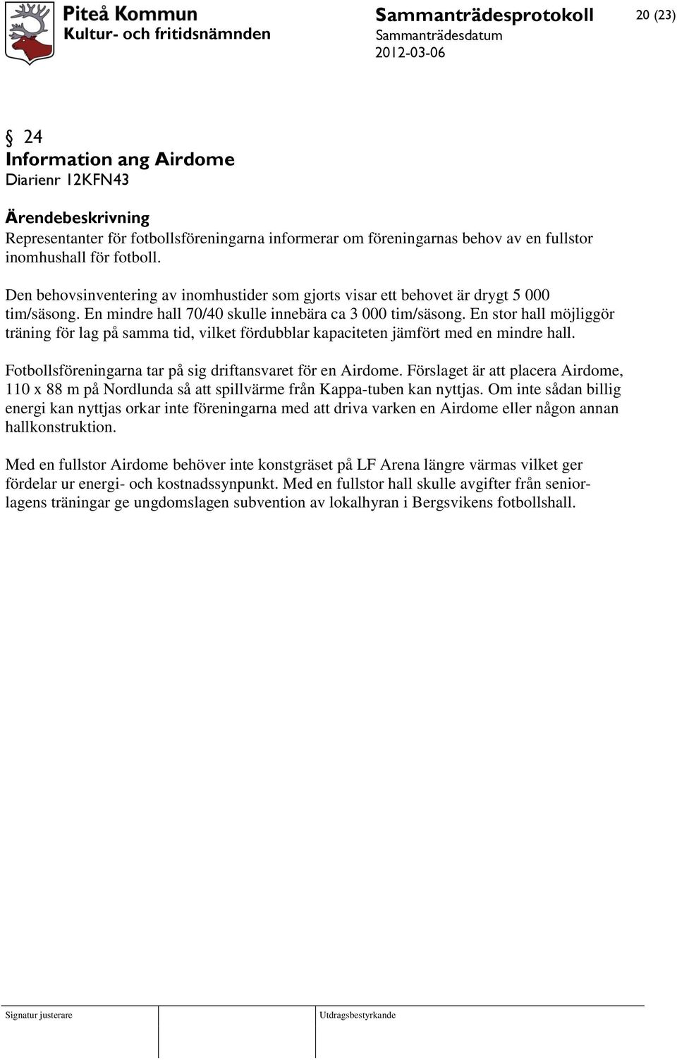 En stor hall möjliggör träning för lag på samma tid, vilket fördubblar kapaciteten jämfört med en mindre hall. Fotbollsföreningarna tar på sig driftansvaret för en Airdome.