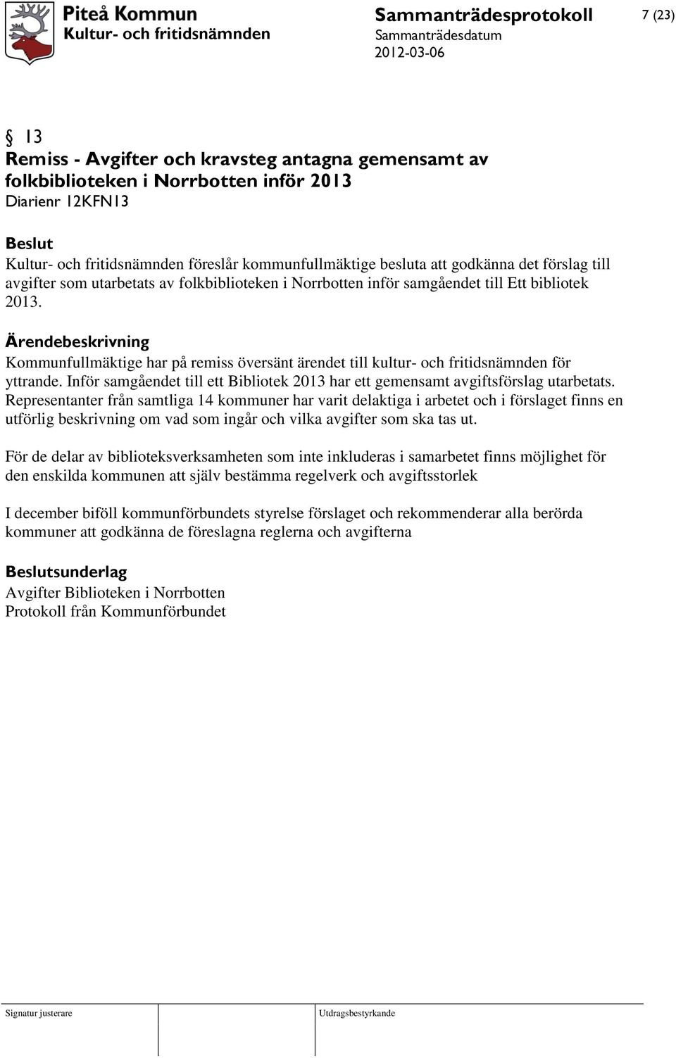 Kommunfullmäktige har på remiss översänt ärendet till kultur- och fritidsnämnden för yttrande. Inför samgåendet till ett Bibliotek 2013 har ett gemensamt avgiftsförslag utarbetats.