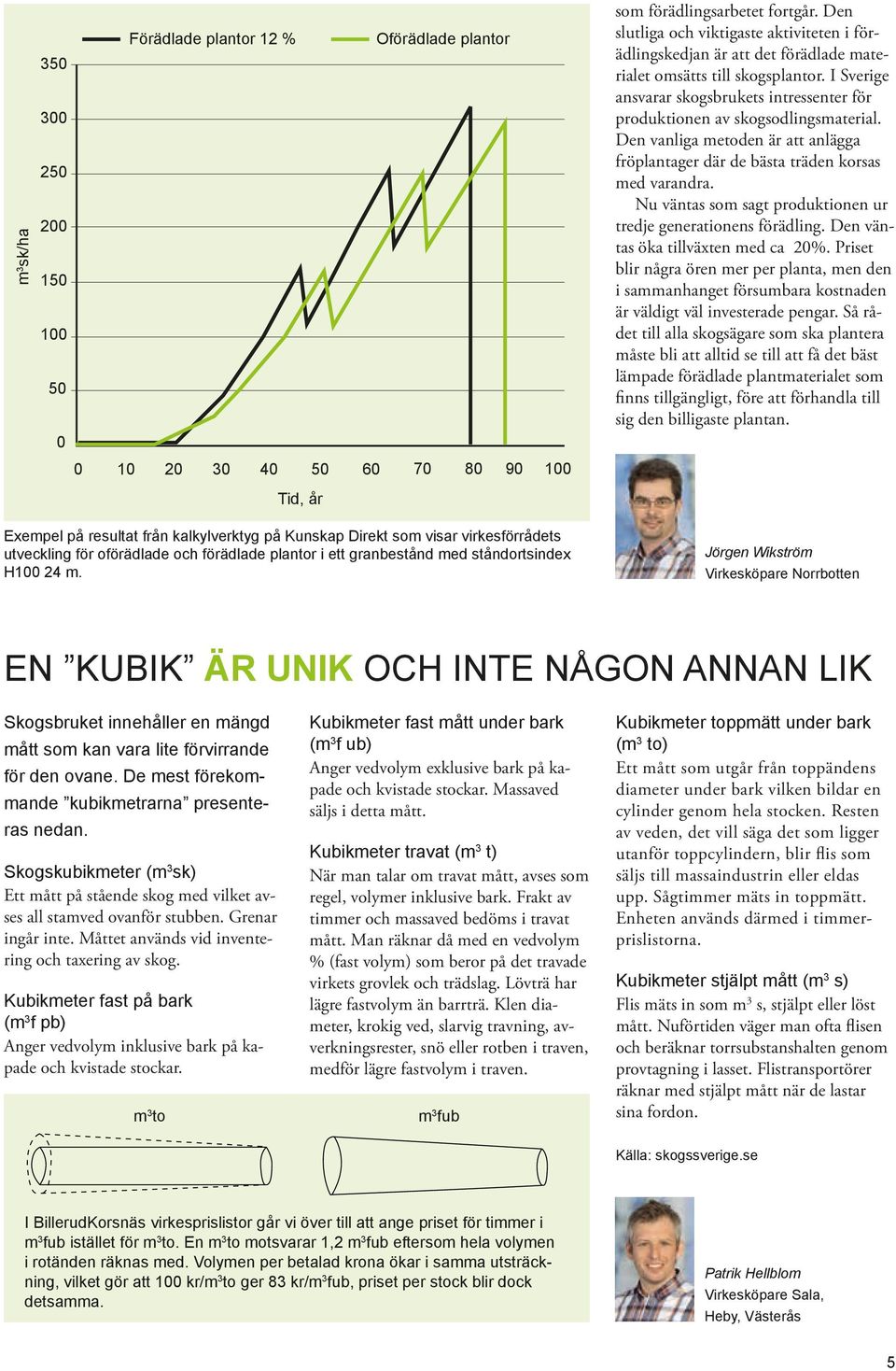 I Sverige ansvarar skogsbrukets intressenter för produktionen av skogsodlingsmaterial. Den vanliga metoden är att anlägga fröplantager där de bästa träden korsas med varandra.