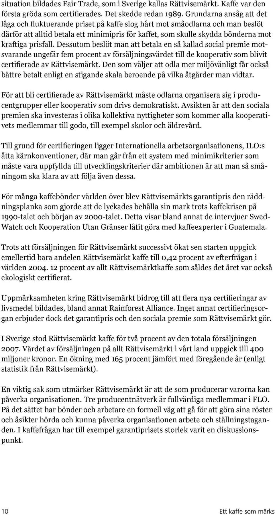 prisfall. Dessutom beslöt man att betala en så kallad social premie motsvarande ungefär fem procent av försäljningsvärdet till de kooperativ som blivit certifierade av Rättvisemärkt.