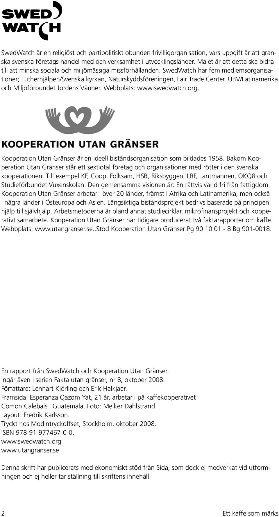 SwedWatch har fem medlemsorganisationer; Lutherhjälpen/Svenska kyrkan, Naturskyddsföreningen, Fair Trade Center, UBV/Latinamerika och Miljöförbundet Jordens Vänner. Webbplats: www.swedwatch.org. Kooperation Utan Gränser är en ideell biståndsorganisation som bildades 1958.