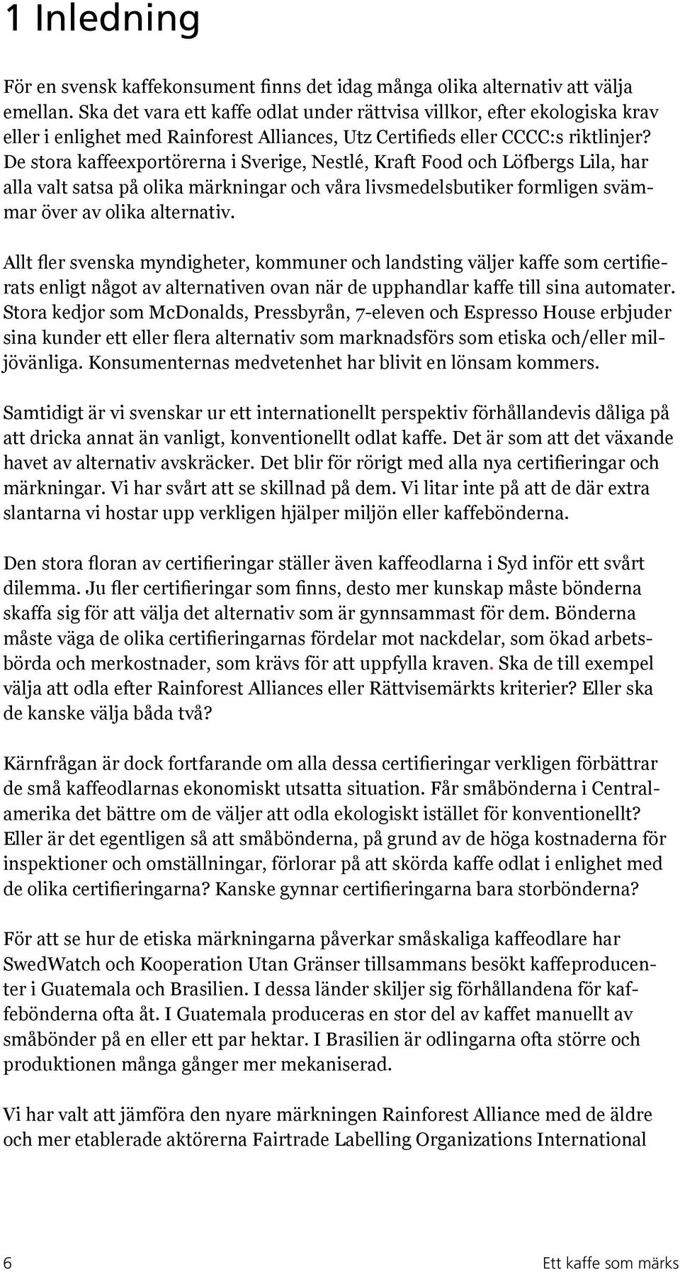 De stora kaffeexportörerna i Sverige, Nestlé, Kraft Food och Löfbergs Lila, har alla valt satsa på olika märkningar och våra livsmedelsbutiker formligen svämmar över av olika alternativ.