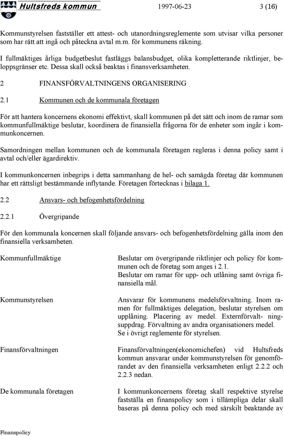 1 Kommunen och de kommunala företagen För att hantera koncernens ekonomi effektivt, skall kommunen på det sätt och inom de ramar som kommunfullmäktige beslutar, koordinera de finansiella frågorna för