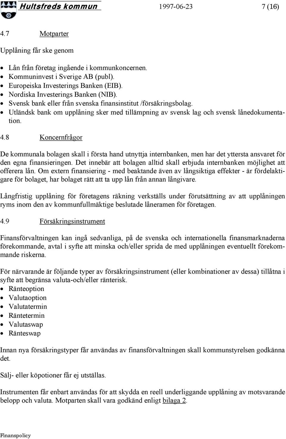 8 Koncernfrågor De kommunala bolagen skall i första hand utnyttja internbanken, men har det yttersta ansvaret för den egna finansieringen.