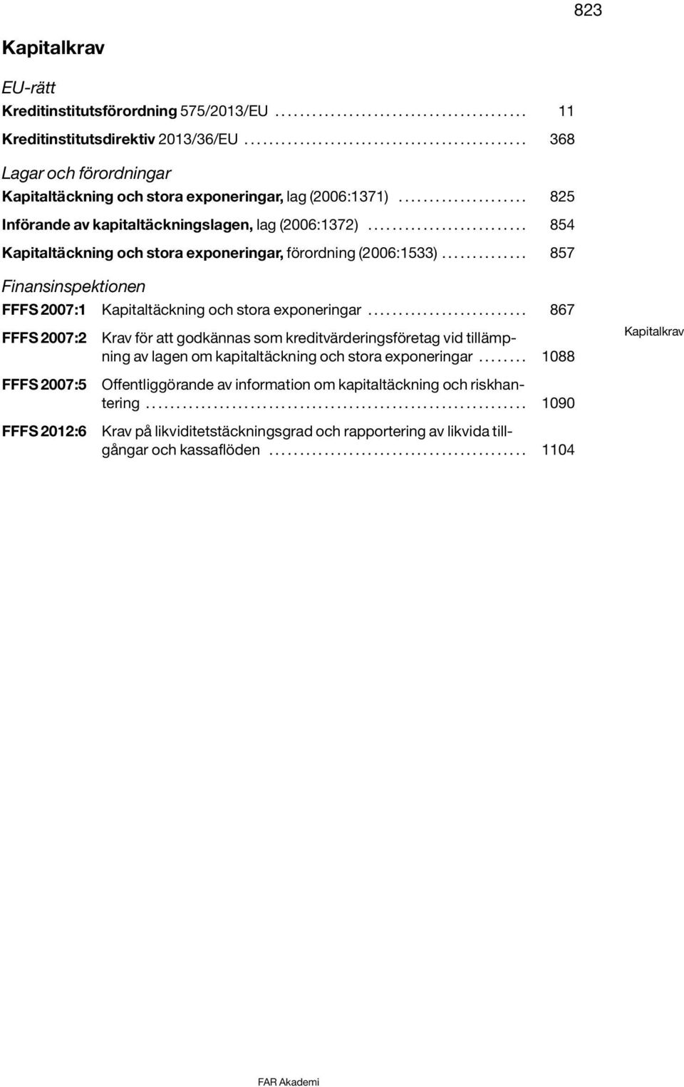 ......................... 854 Kapitaltäckning och stora exponeringar, förordning (2006:1533).............. 857 Finansinspektionen FFFS 2007:1 Kapitaltäckning och stora exponeringar.