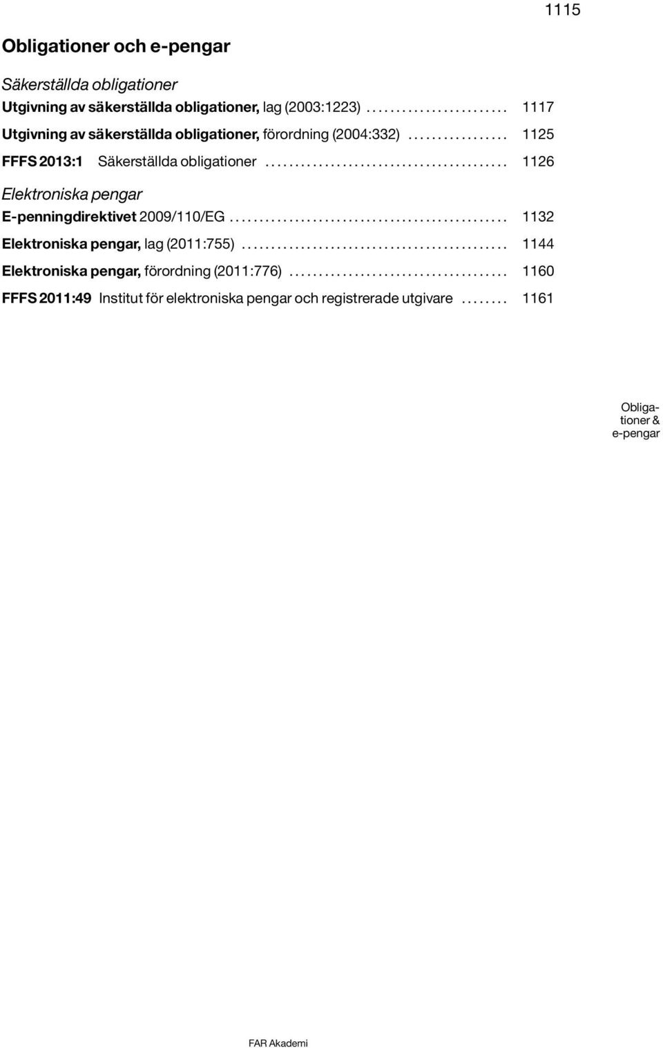 ........................................ 1126 Elektroniska pengar E-penningdirektivet 2009/110/EG............................................... 1132 Elektroniska pengar, lag (2011:755).