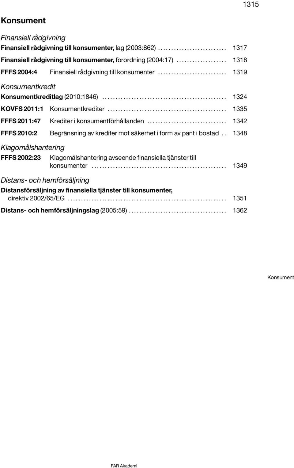 ............................................ 1335 FFFS 2011:47 Krediter i konsumentförhållanden.............................. 1342 FFFS 2010:2 Begränsning av krediter mot säkerhet i form av pant i bostad.