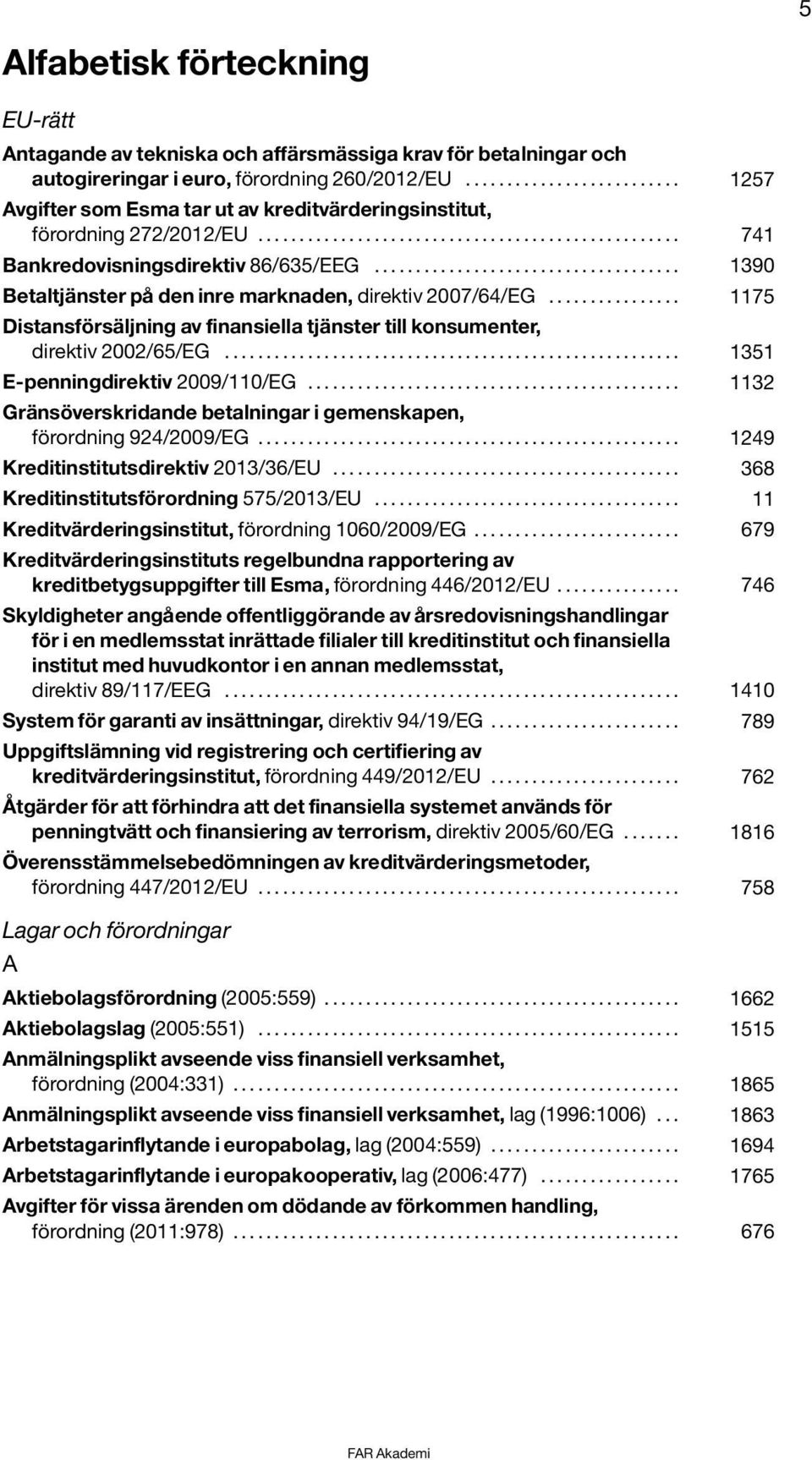 .................................... 1390 Betaltjänster på den inre marknaden, direktiv 2007/64/EG................ 1175 Distansförsäljning av finansiella tjänster till konsumenter, direktiv 2002/65/EG.