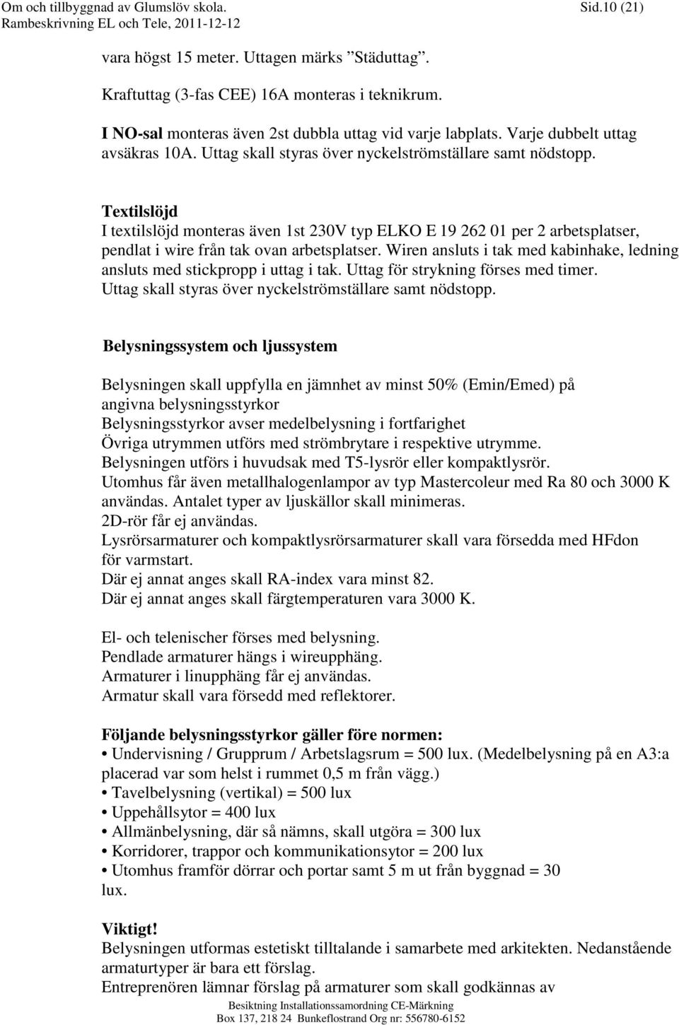 Textilslöjd I textilslöjd monteras även 1st 230V typ ELKO E 19 262 01 per 2 arbetsplatser, pendlat i wire från tak ovan arbetsplatser.