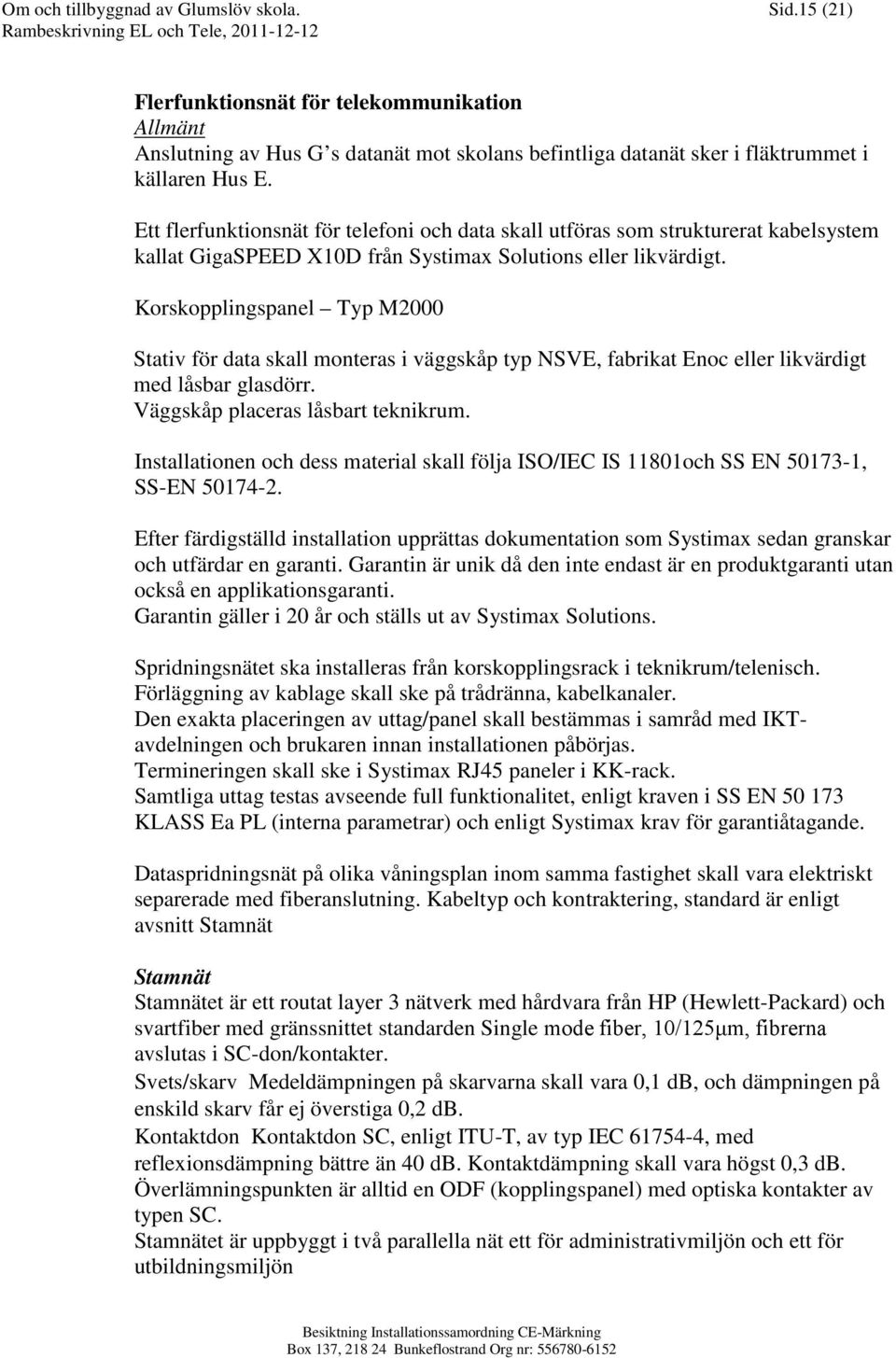 Korskopplingspanel Typ M2000 Stativ för data skall monteras i väggskåp typ NSVE, fabrikat Enoc eller likvärdigt med låsbar glasdörr. Väggskåp placeras låsbart teknikrum.