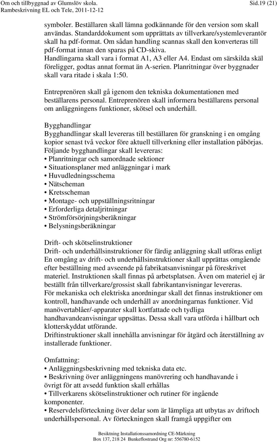 Handlingarna skall vara i format A1, A3 eller A4. Endast om särskilda skäl föreligger, godtas annat format än A-serien. Planritningar över byggnader skall vara ritade i skala 1:50.