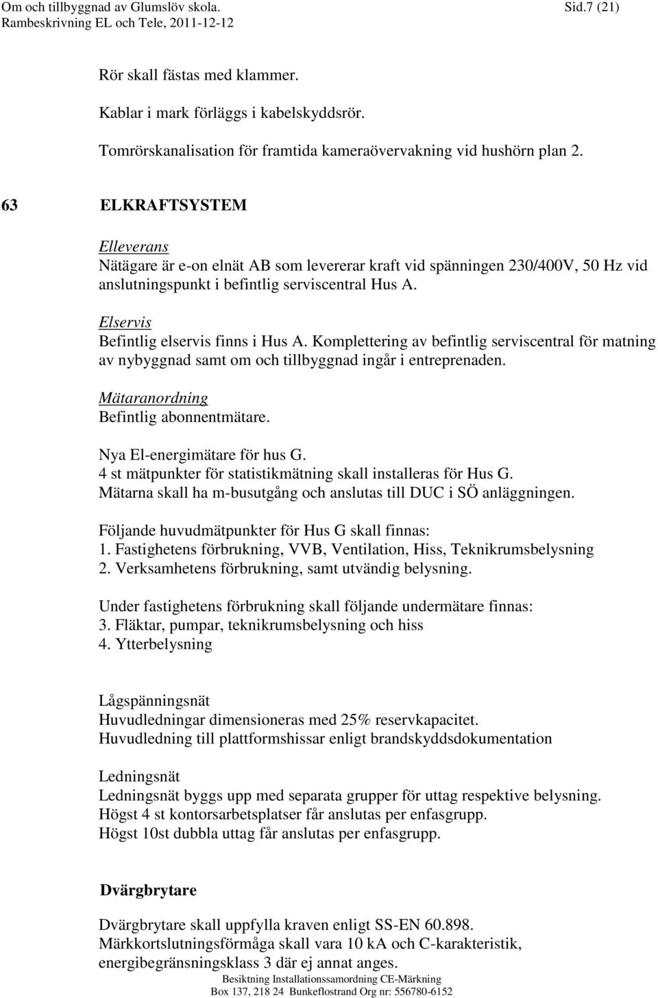 Elservis Befintlig elservis finns i Hus A. Komplettering av befintlig serviscentral för matning av nybyggnad samt om och tillbyggnad ingår i entreprenaden. Mätaranordning Befintlig abonnentmätare.