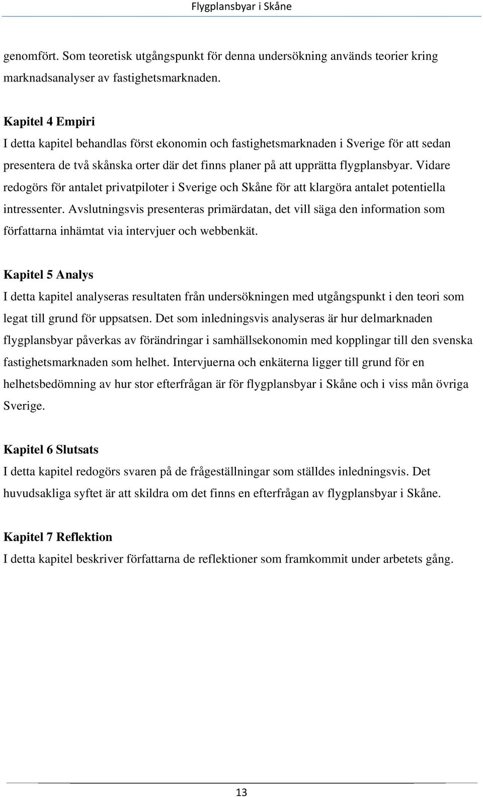 Vidare redogörs för antalet privatpiloter i Sverige och Skåne för att klargöra antalet potentiella intressenter.