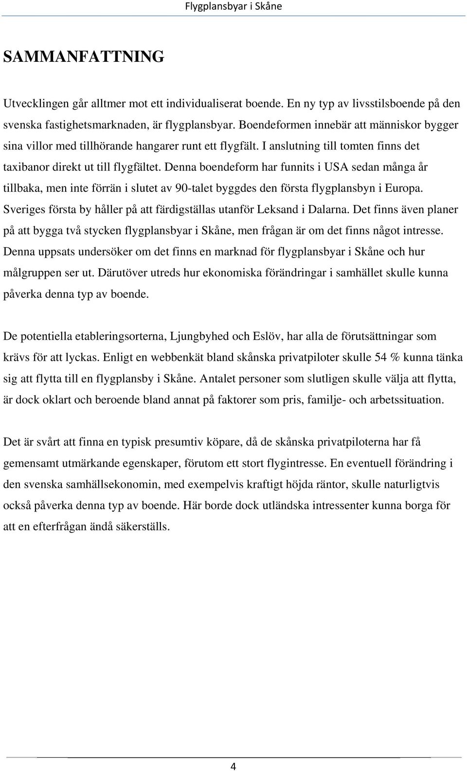 Denna boendeform har funnits i USA sedan många år tillbaka, men inte förrän i slutet av 90-talet byggdes den första flygplansbyn i Europa.