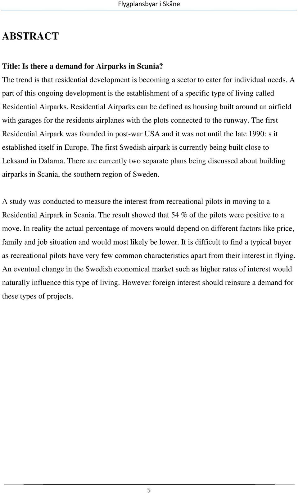 Residential Airparks can be defined as housing built around an airfield with garages for the residents airplanes with the plots connected to the runway.