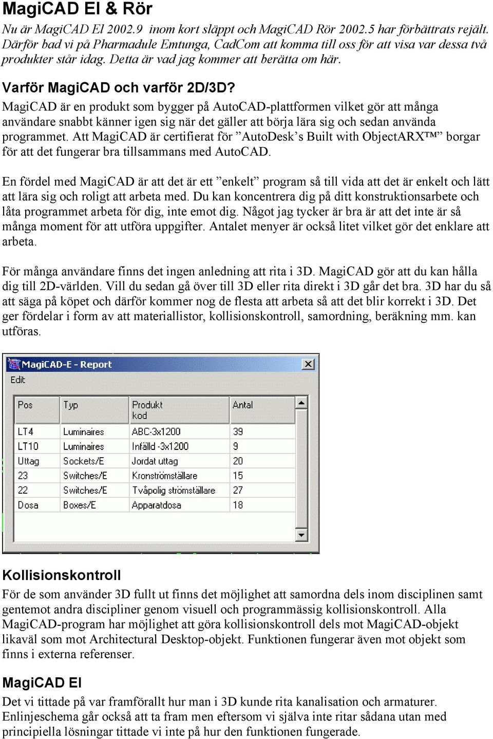 MagiCAD är en produkt som bygger på AutoCAD-plattformen vilket gör att många användare snabbt känner igen sig när det gäller att börja lära sig och sedan använda programmet.