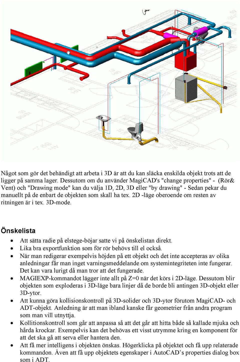 2D -läge oberoende om resten av ritningen är i tex. 3D-mode. Önskelista Att sätta radie på elstege-böjar satte vi på önskelistan direkt. Lika bra exportfunktion som för rör behövs till el också.