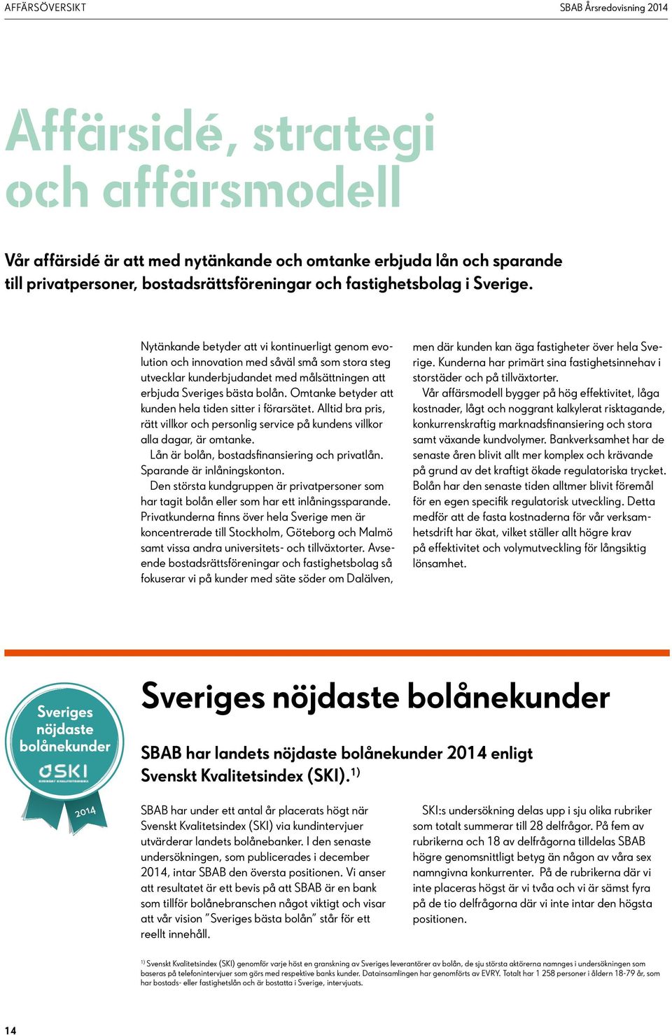 Nytänkande betyder att vi kontinuerligt genom evolution och innovation med såväl små som stora steg utvecklar kunderbjudandet med målsättningen att erbjuda Sveriges bästa bolån.