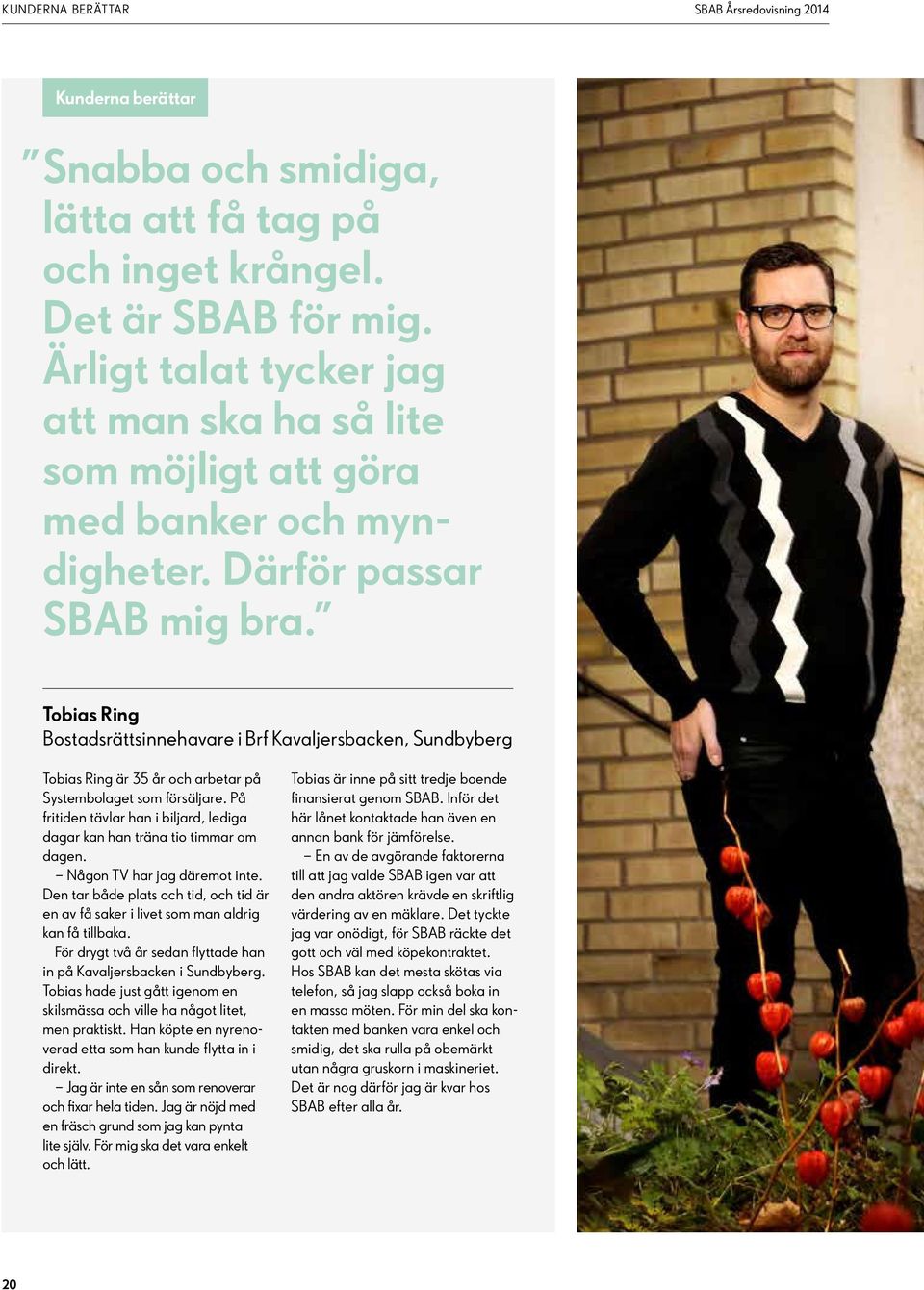 Tobias Ring Bostadsrättsinnehavare i Brf Kavaljersbacken, Sundbyberg Tobias Ring är 35 år och arbetar på Systembolaget som försäljare.