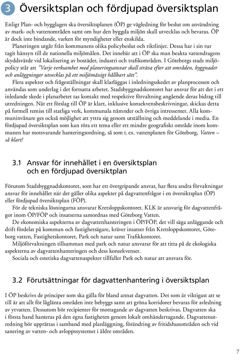 Dessa har i sin tur tagit hänsyn till de nationella miljömålen. Det innebär att i ÖP ska man beakta vattendragens skyddsvärde vid lokalisering av bostäder, industri och trafikområden.