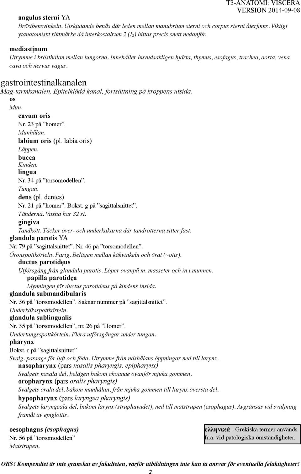 Innehåller huvudsakligen hjärta, thymus, esofagus, trachea, aorta, vena cava och nervus vagus. gastrointestinalkanalen Mag-tarmkanalen. Epitelklädd kanal, fortsättning på kroppens utsida. os Mun.