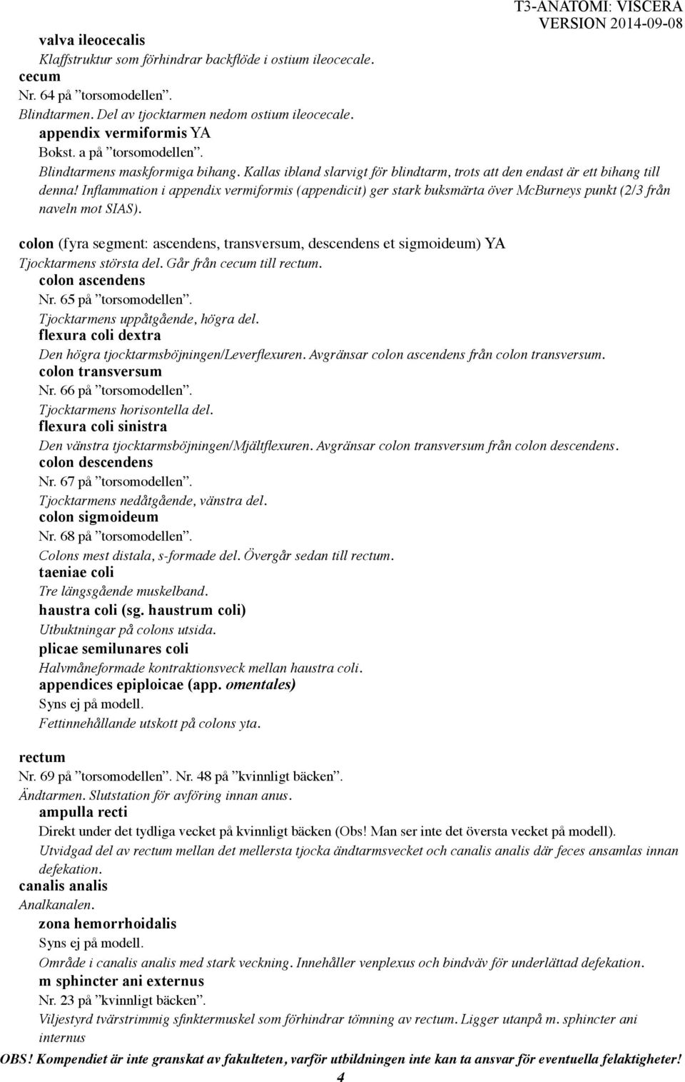 Kallas ibland slarvigt för blindtarm, trots att den endast är ett bihang till denna Inflammation i appendix vermiformis (appendicit) ger stark buksmärta över McBurneys punkt (2/3 från naveln mot