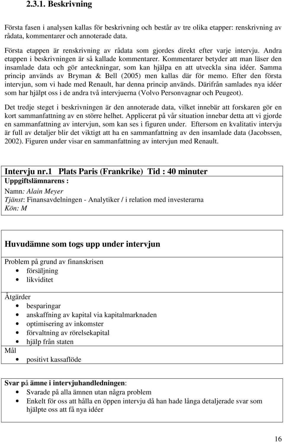 Kommentarer betyder att man läser den insamlade data och gör anteckningar, som kan hjälpa en att utveckla sina idéer. Samma princip används av Bryman & Bell (2005) men kallas där för memo.