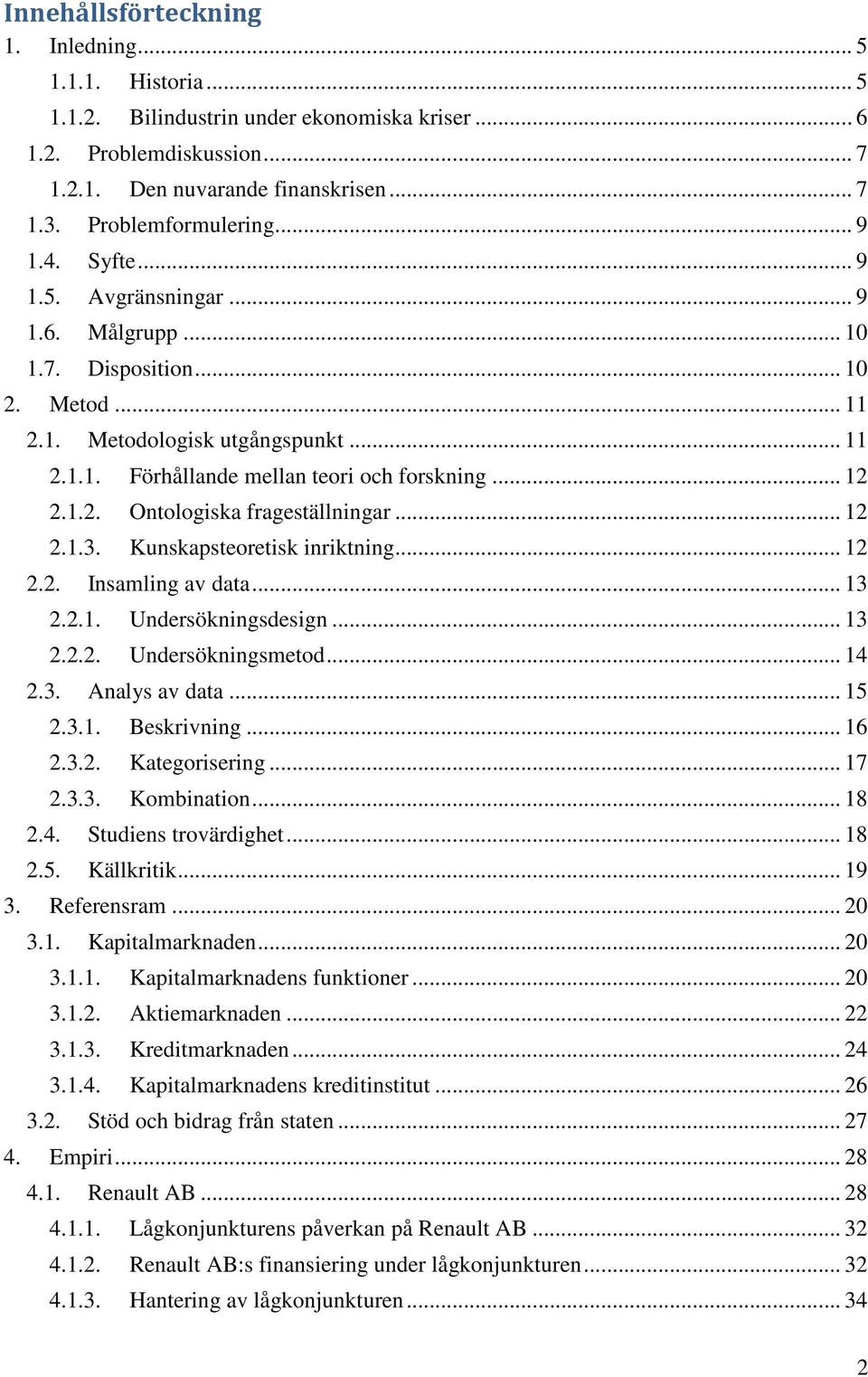 .. 12 2.1.3. Kunskapsteoretisk inriktning... 12 2.2. Insamling av data... 13 2.2.1. Undersökningsdesign... 13 2.2.2. Undersökningsmetod... 14 2.3. Analys av data... 15 2.3.1. Beskrivning... 16 2.3.2. Kategorisering.