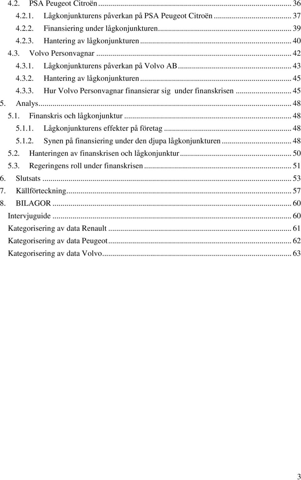 .. 48 5.1.1. Lågkonjunkturens effekter på företag... 48 5.1.2. Synen på finansiering under den djupa lågkonjunkturen... 48 5.2. Hanteringen av finanskrisen och lågkonjunktur... 50 5.3.