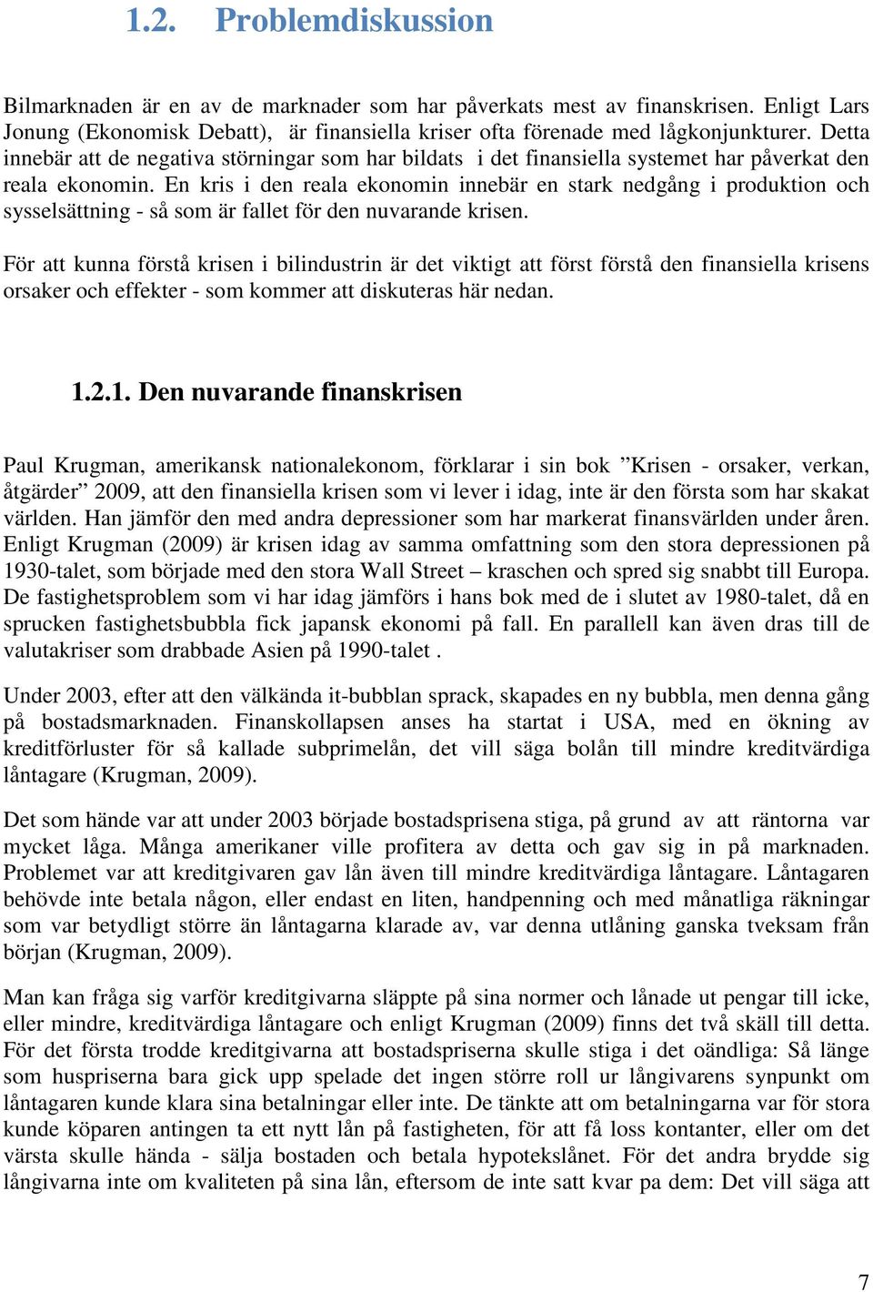 En kris i den reala ekonomin innebär en stark nedgång i produktion och sysselsättning - så som är fallet för den nuvarande krisen.