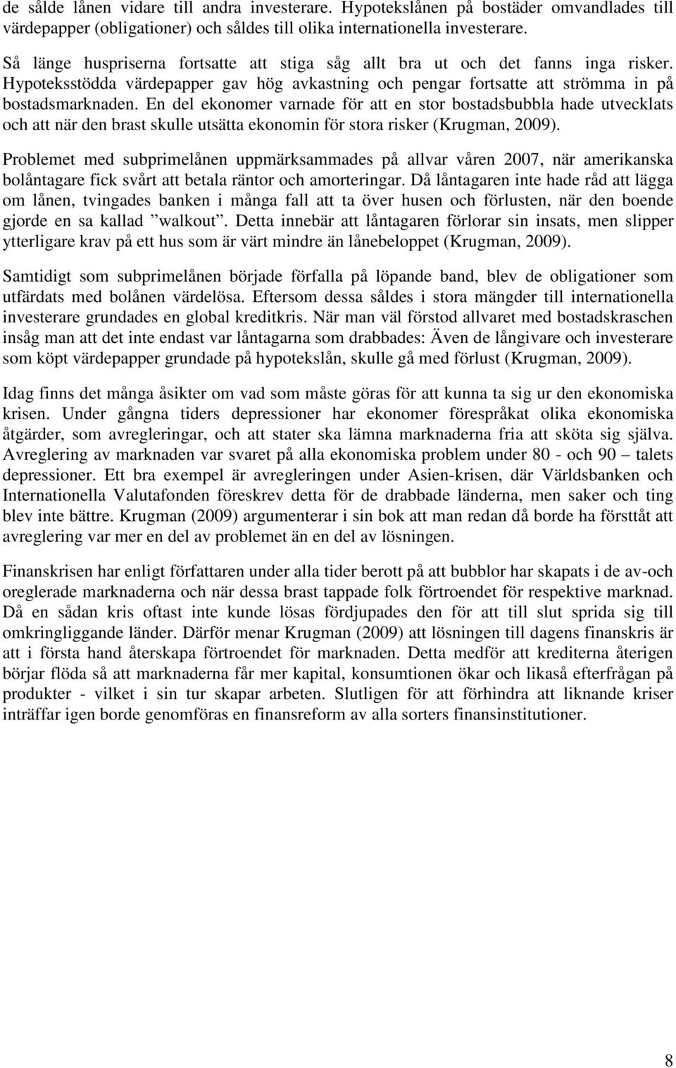 En del ekonomer varnade för att en stor bostadsbubbla hade utvecklats och att när den brast skulle utsätta ekonomin för stora risker (Krugman, 2009).