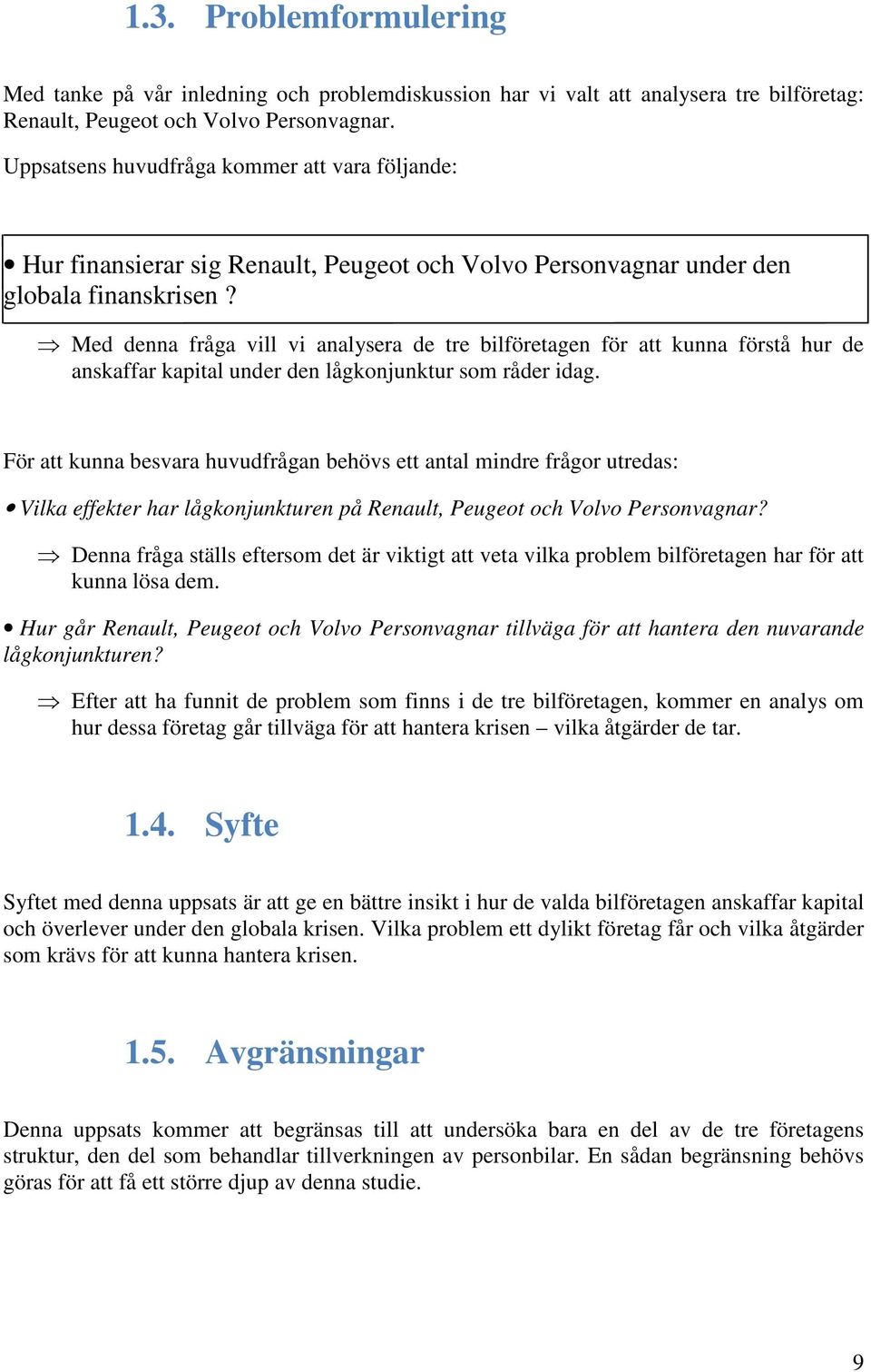 Med denna fråga vill vi analysera de tre bilföretagen för att kunna förstå hur de anskaffar kapital under den lågkonjunktur som råder idag.