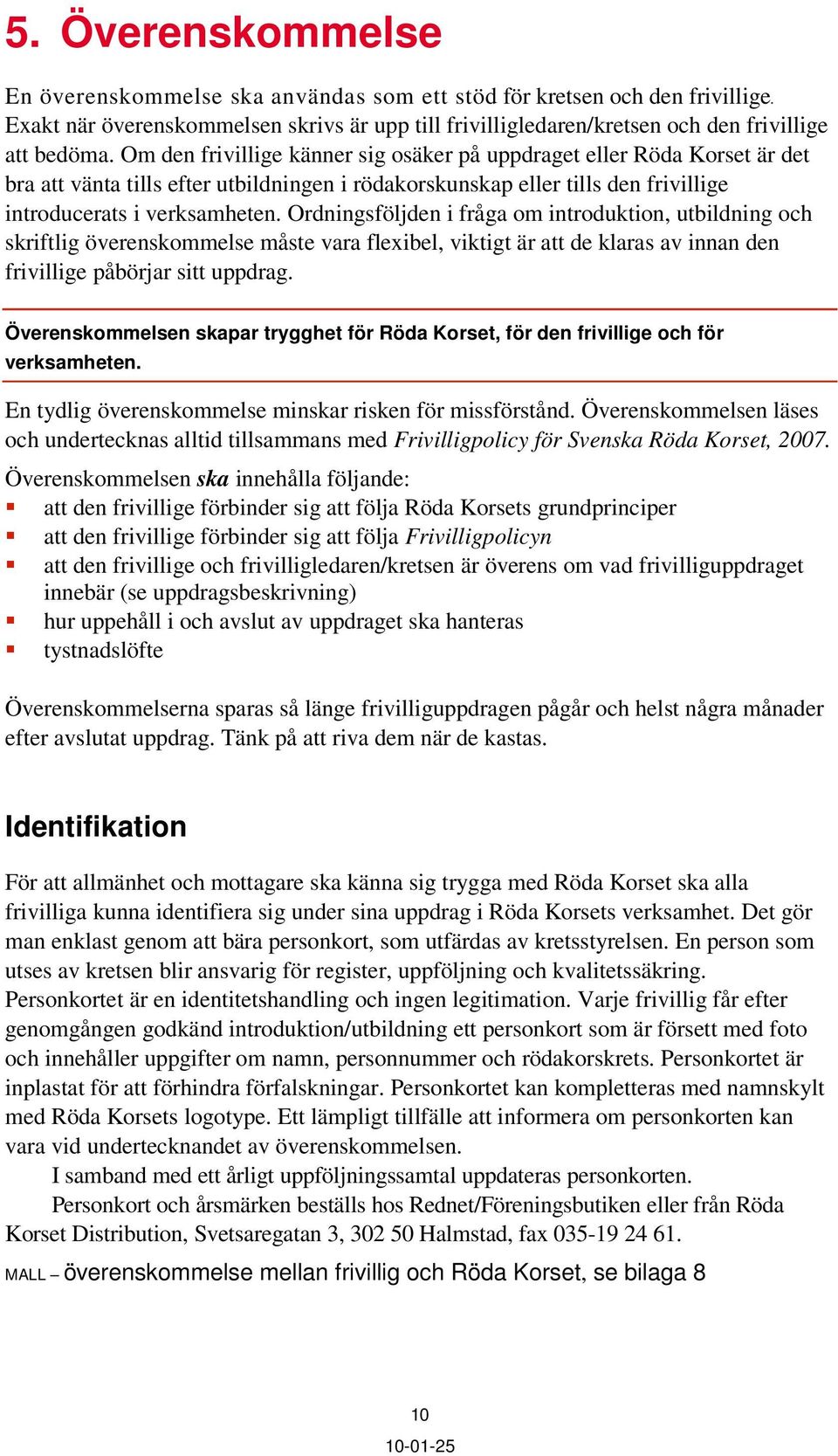 Ordningsföljden i fråga om introduktion, utbildning och skriftlig överenskommelse måste vara flexibel, viktigt är att de klaras av innan den frivillige påbörjar sitt uppdrag.