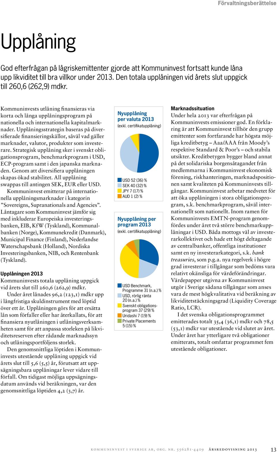 Upplåningsstrategin baseras på diversifierade finansieringskällor, såväl vad gäller marknader, valutor, produkter som investerare.