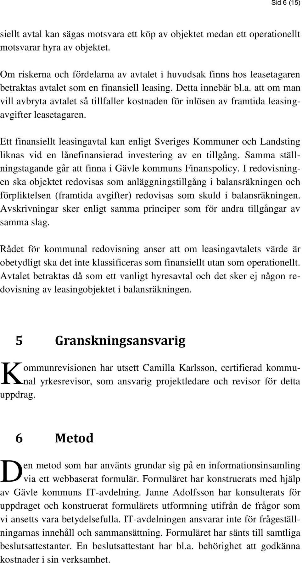 Ett finansiellt leasingavtal kan enligt Sveriges Kommuner och Landsting liknas vid en lånefinansierad investering av en tillgång. Samma ställningstagande går att finna i Gävle kommuns Finanspolicy.