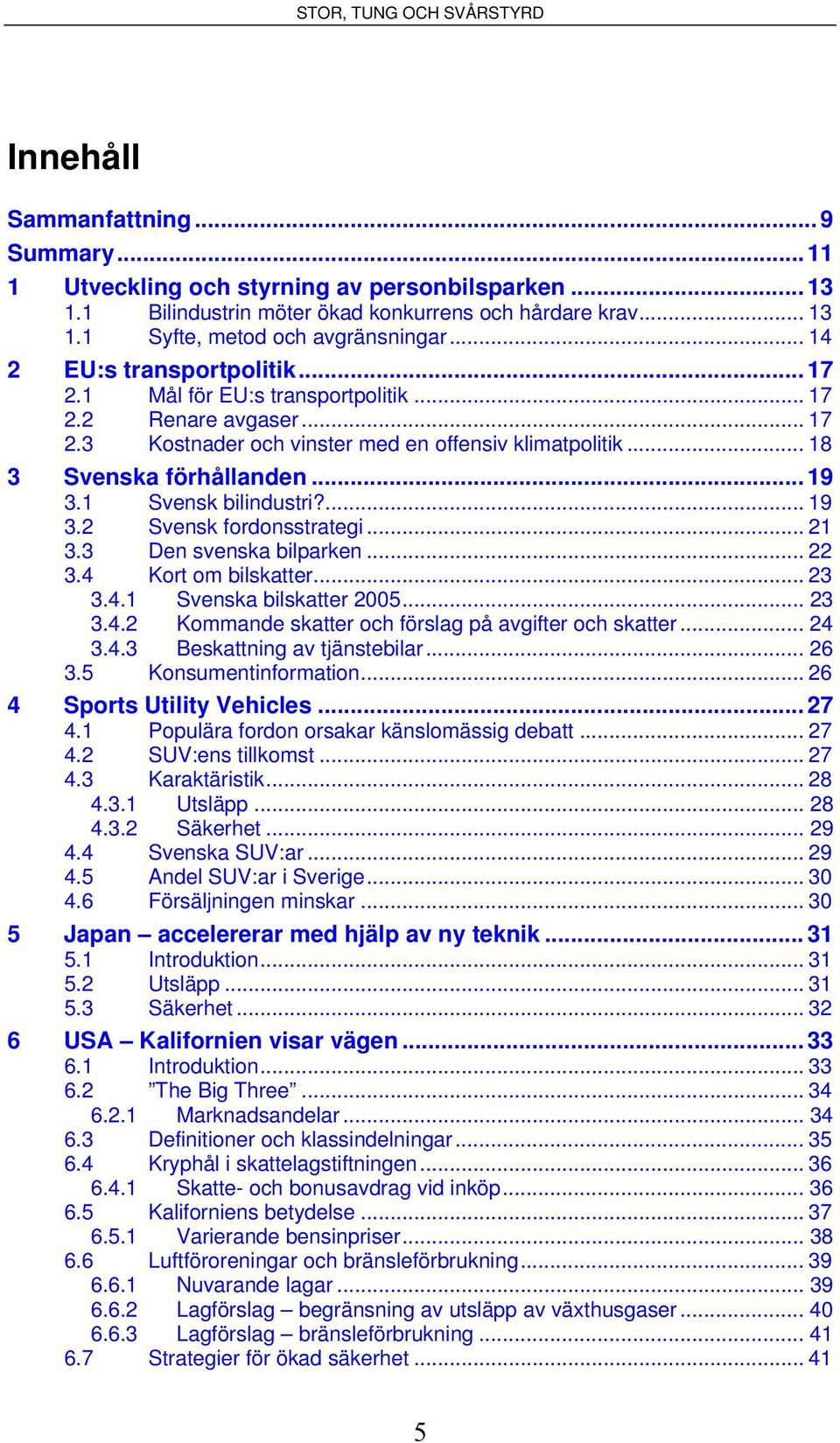 1 Svensk bilindustri?... 19 3.2 Svensk fordonsstrategi... 21 3.3 Den svenska bilparken... 22 3.4 Kort om bilskatter... 23 3.4.1 Svenska bilskatter 2005... 23 3.4.2 Kommande skatter och förslag på avgifter och skatter.