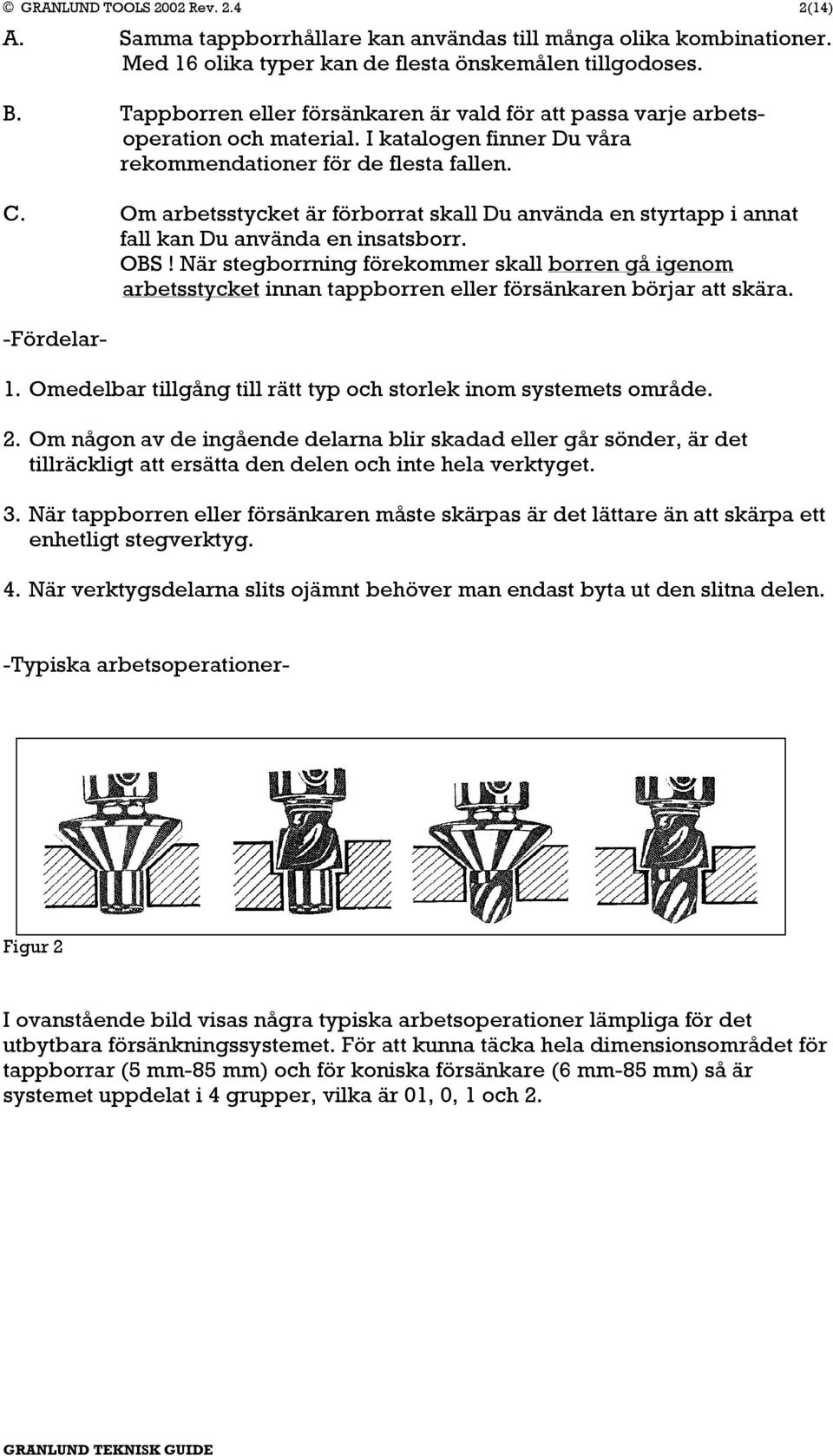 Om arbetsstycket är förborrat skall Du använda en styrtapp i annat fall kan Du använda en insatsborr. OBS!