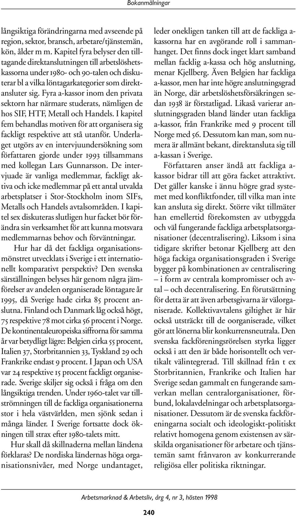 Fyra a-kassor inom den privata sektorn har närmare studerats, nämligen de hos SIF, HTF, Metall och Handels. I kapitel fem behandlas motiven för att organisera sig fackligt respektive att stå utanför.