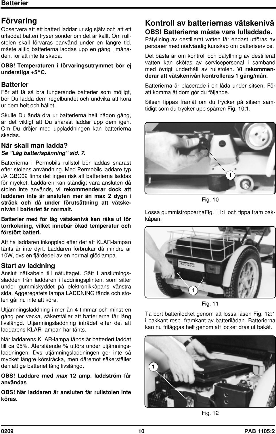 Batterier För att få så bra fungerande batterier som möjligt, bör Du ladda dem regelbundet och undvika att köra ur dem helt och hållet.