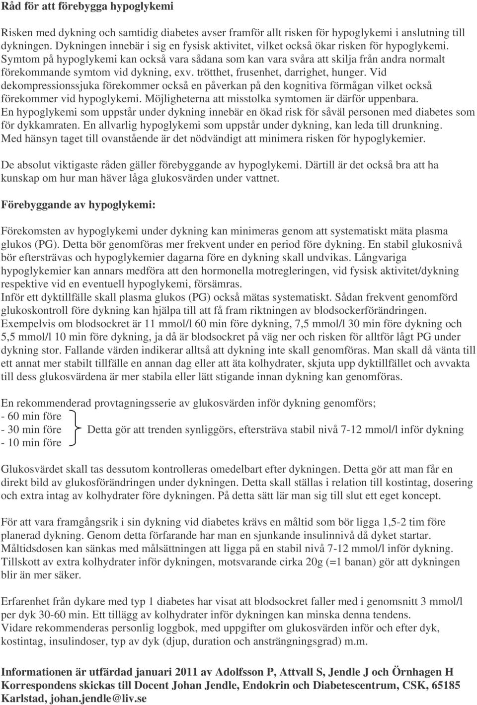 Symtom på hypoglykemi kan också vara sådana som kan vara svåra att skilja från andra normalt förekommande symtom vid dykning, exv. trötthet, frusenhet, darrighet, hunger.