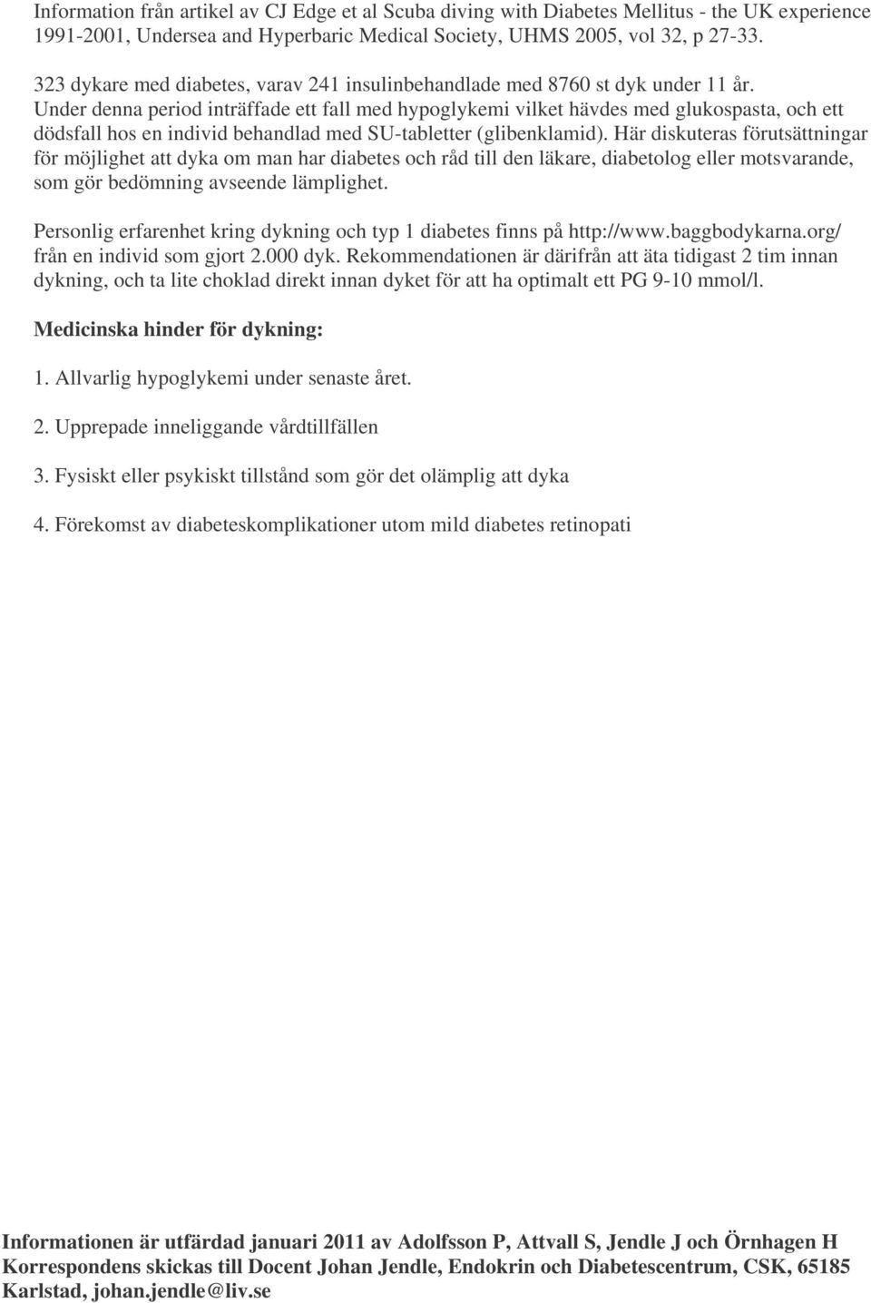 Under denna period inträffade ett fall med hypoglykemi vilket hävdes med glukospasta, och ett dödsfall hos en individ behandlad med SU-tabletter (glibenklamid).